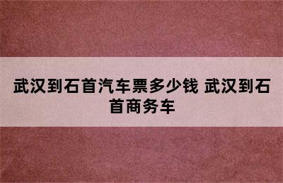 武汉到石首汽车票多少钱 武汉到石首商务车